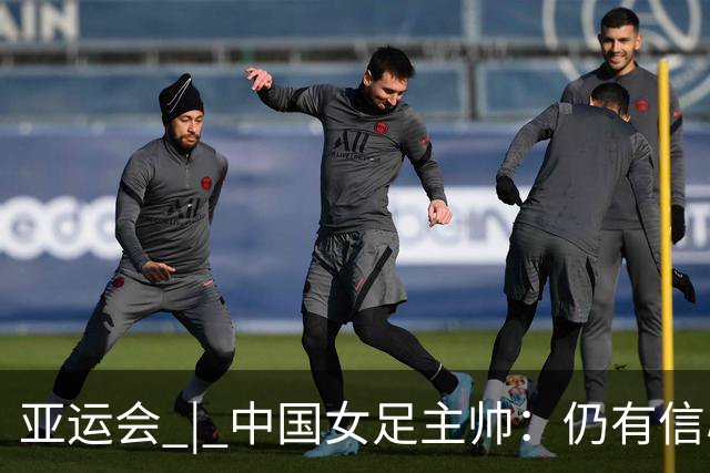 亚运会 | 中国女足主帅：仍有信心以小组头名出线