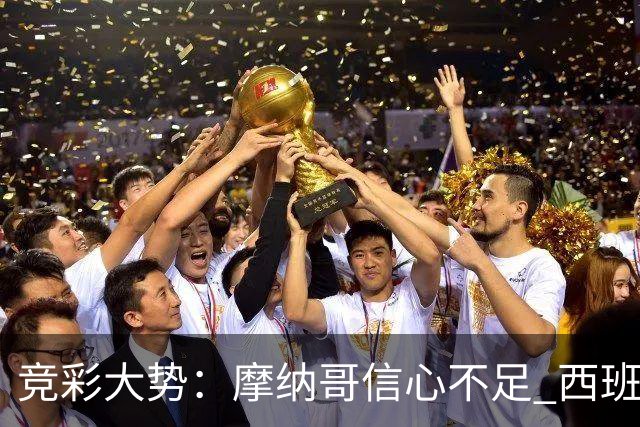 竞彩大势：摩纳哥信心不足 西班牙人主胜可期
